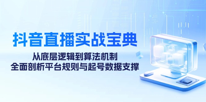 抖音直播实战宝典：从底层逻辑到算法机制，全面剖析平台规则与起号数据支撑6923 作者:福缘创业网 帖子ID:112413 