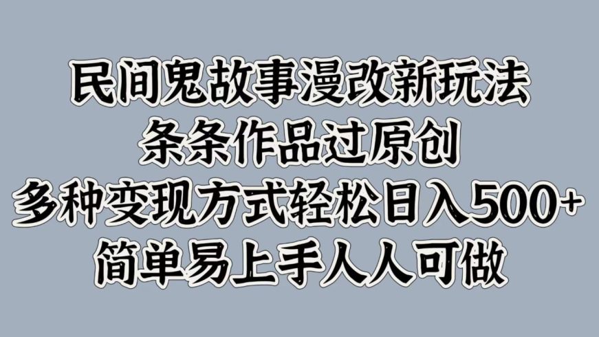 民间鬼故事漫改新玩法,条条作品过原创,多种变现方式轻松日入500 简单易上手-追梦分享我爱副业网福缘论坛网赚网中创网创业网