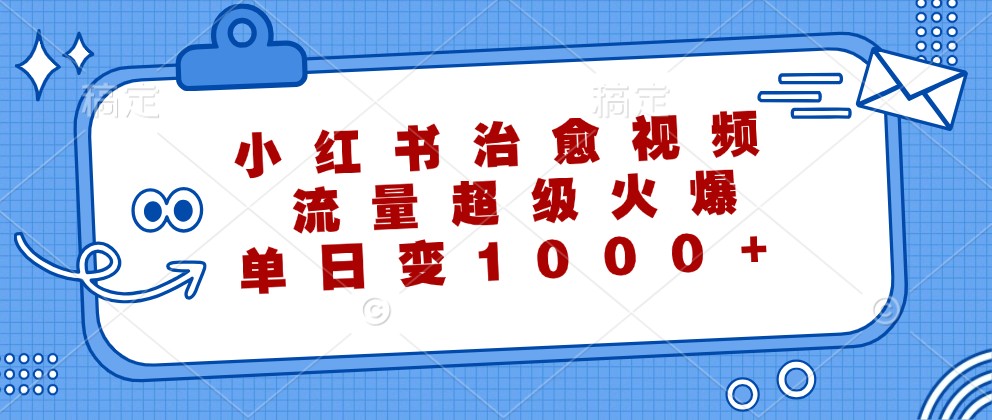 小红书治愈视频，流量超级火爆，单日变现1000-