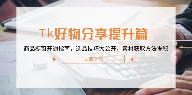 DY好物分享提升篇：商品橱窗开通指南，选品技巧大公开，素材获取方法揭秘-追梦分享我爱副业网福缘论坛网赚网中创网创业网