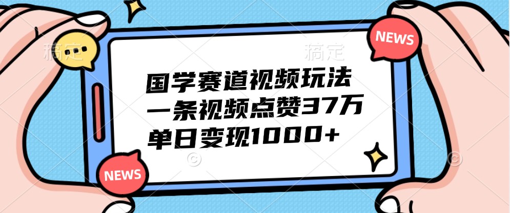 国学赛道视频玩法，一条视频点赞37万，单日变现1000 3732 作者:福缘创业网 帖子ID:112419 