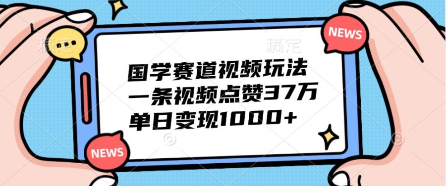 国学赛道视频玩法,一条视频点赞高达37万-追梦分享我爱副业网福缘论坛网赚网中创网创业网