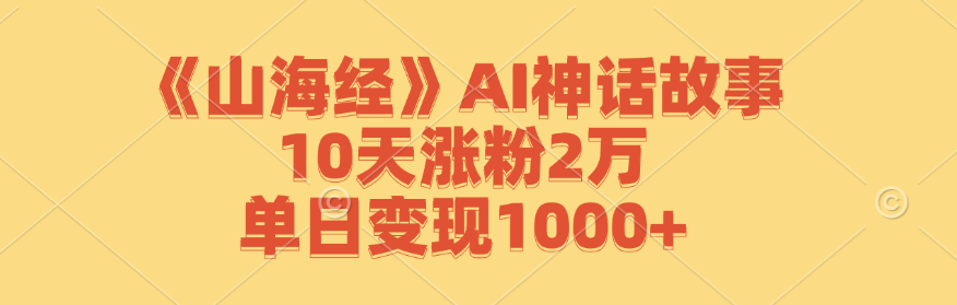 《山海经》AI神话故事，10天涨粉2万，单日变现1000-