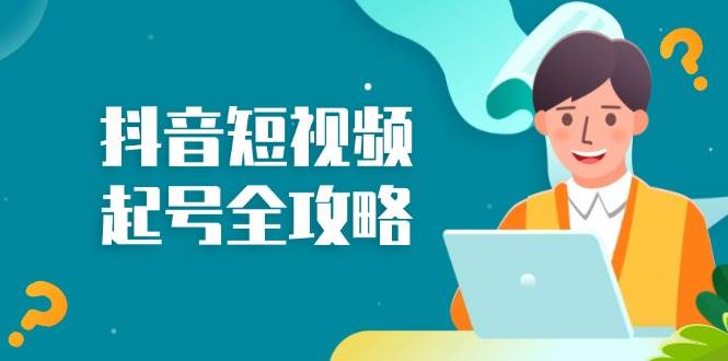 抖音短视频起号全攻略：从算法原理到运营技巧，掌握起号流程与底层逻辑-追梦分享我爱副业网福缘论坛网赚网中创网创业网