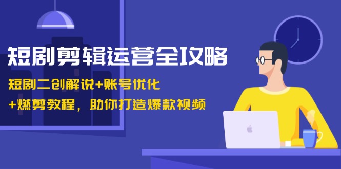 短剧剪辑运营全攻略：短剧二创解说 账号优化 燃剪教程，助你打造爆款视频575 作者:福缘创业网 帖子ID:112652 