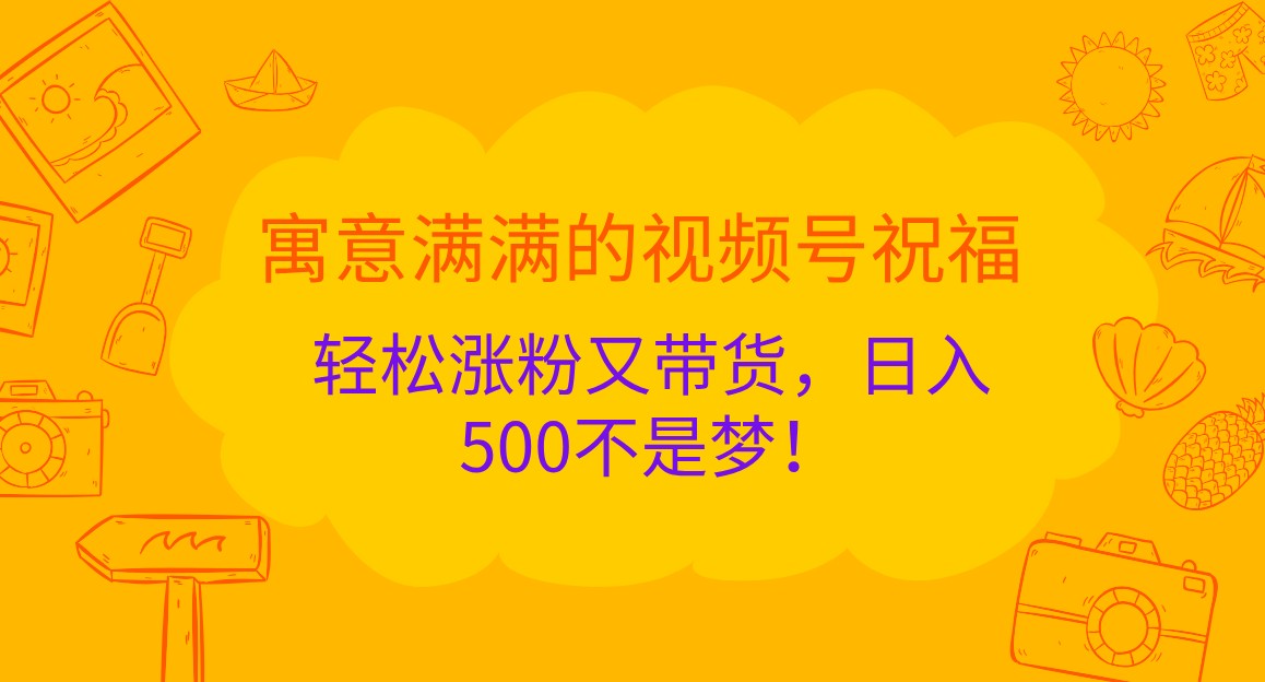 寓意满满的视频号祝福，轻松涨粉又带货，日入500不是梦！4554 作者:福缘创业网 帖子ID:112699 