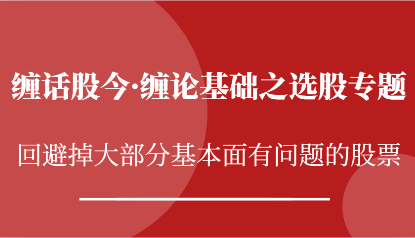 缠话股今·缠论基础之选股专题：回避掉大部分基本面有问题的股票5093 作者:福缘创业网 帖子ID:112990 