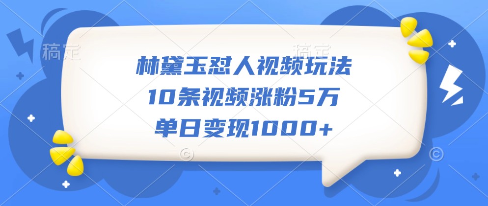 林黛玉怼人视频玩法，10条视频涨粉5万，单日变现1000 9307 作者:福缘创业网 帖子ID:112722 