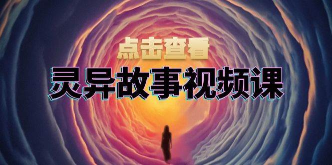 灵异故事视频课：文案、剪辑流程、画面处理及封面制作，助力创作者盈利6271 作者:福缘创业网 帖子ID:113046 