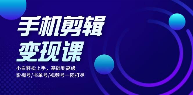 手机剪辑变现课：小白轻松上手，基础到高级 影视号/书单号/视频号一网打尽6474 作者:福缘创业网 帖子ID:112886 