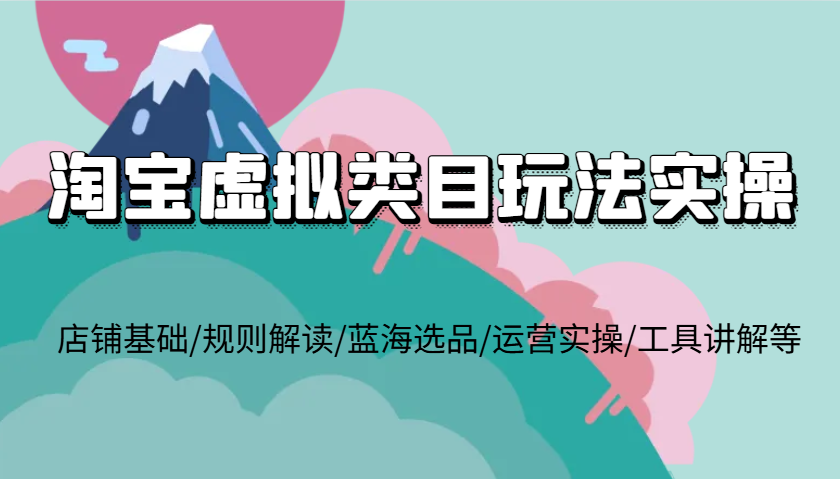 淘宝虚拟类目玩法实操，店铺基础/规则解读/蓝海选品/运营实操/工具讲解等8025 作者:福缘创业网 帖子ID:113549 