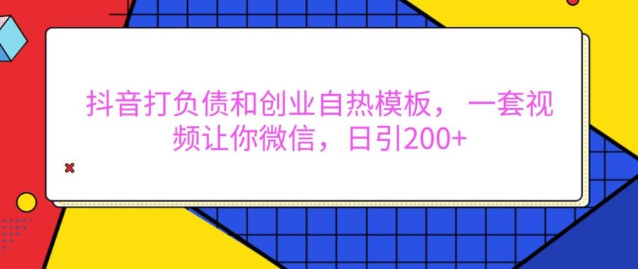 抖音打负债和创业自热模板, 一套视频让你微信,日引200-追梦分享我爱副业网福缘论坛网赚网中创网创业网