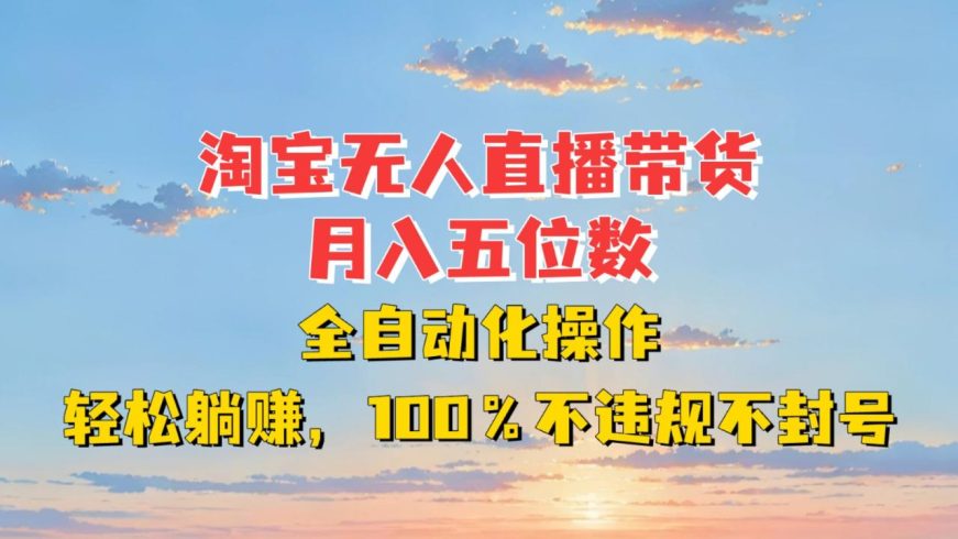 淘宝无人直播带货,月入五位数,全自动化操作,轻松躺赚,100%不违规不封号-追梦分享我爱副业网福缘论坛网赚网中创网创业网