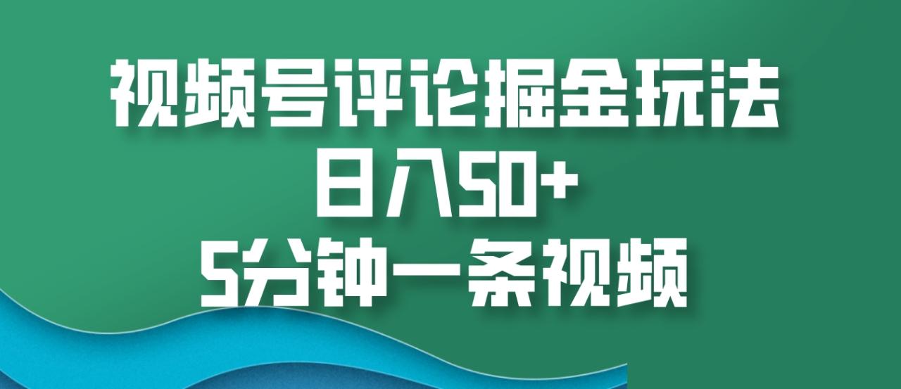 视频号评论掘金玩法，日入50 ，5分钟一条视频149 作者:福缘创业网 帖子ID:113147 