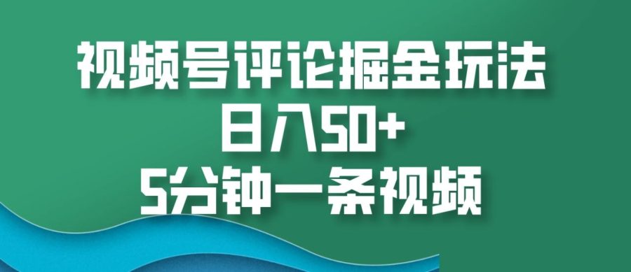 视频号评论掘金玩法,日入50 ,5分钟一条视频-追梦分享我爱副业网福缘论坛网赚网中创网创业网
