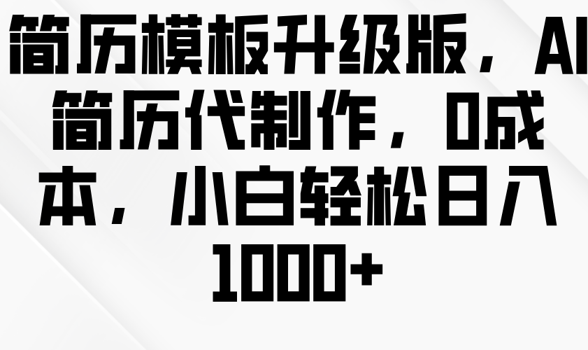 简历模板升级版，AI简历代制作，0成本，小白轻松日入1000 3910 作者:福缘创业网 帖子ID:113623 