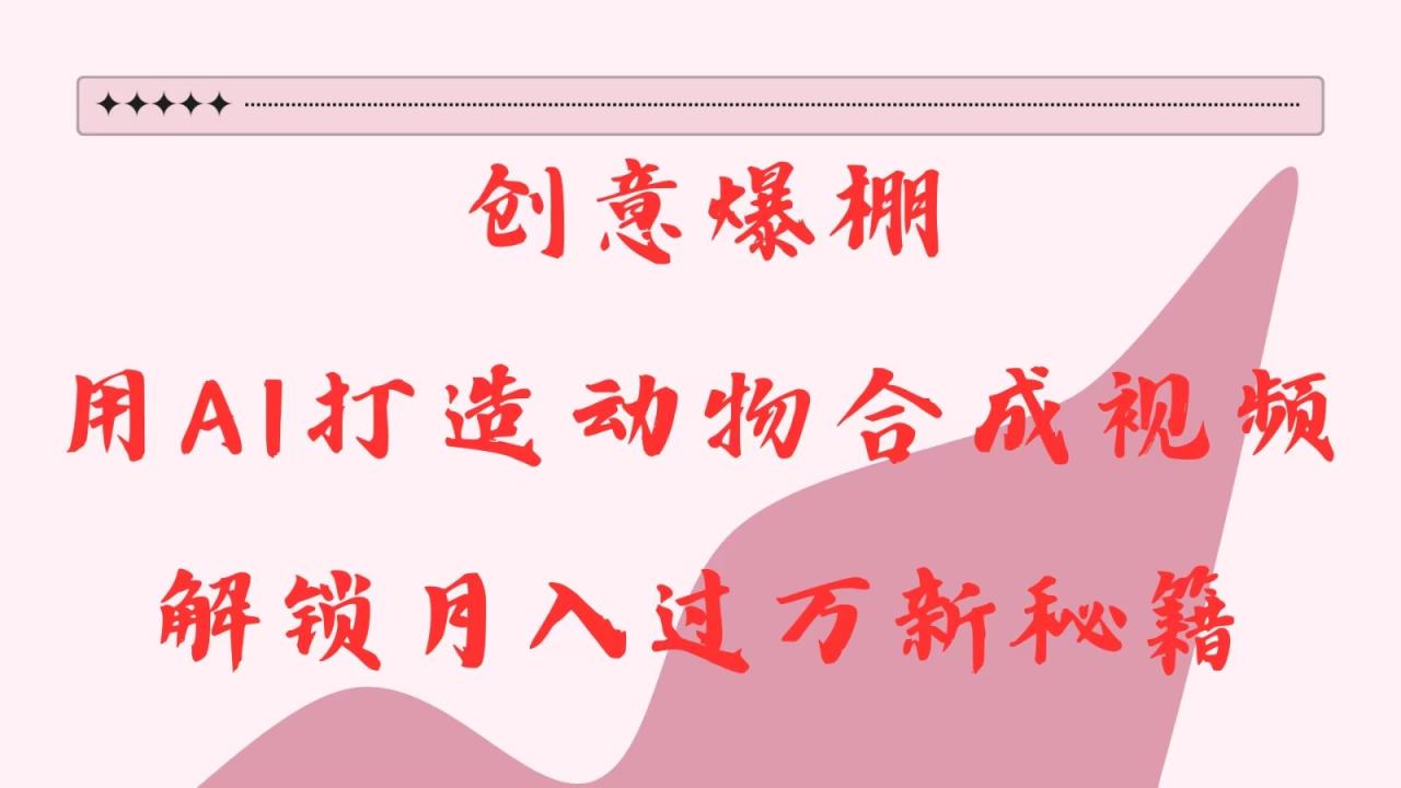 创意爆棚，用AI打造动物合成视频，解锁月入过万新秘籍-追梦分享我爱副业网福缘论坛网赚网中创网创业网