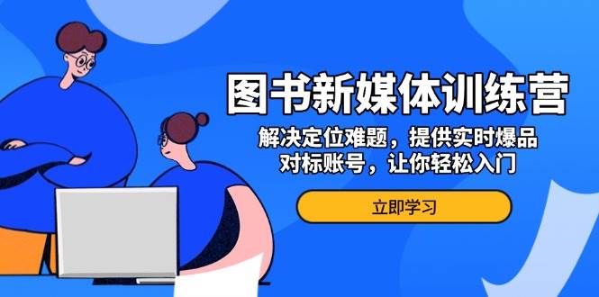 图书新媒体训练营，解决定位难题，提供实时爆品、对标账号，让你轻松入门7595 作者:福缘创业网 帖子ID:113366 