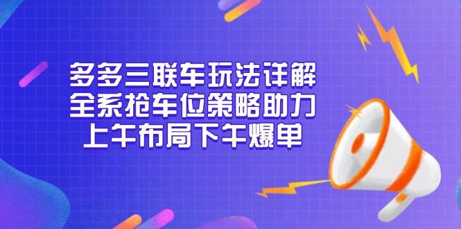 多多三联车玩法详解，全系抢车位策略助力，上午布局下午爆单4078 作者:福缘创业网 帖子ID:113768 