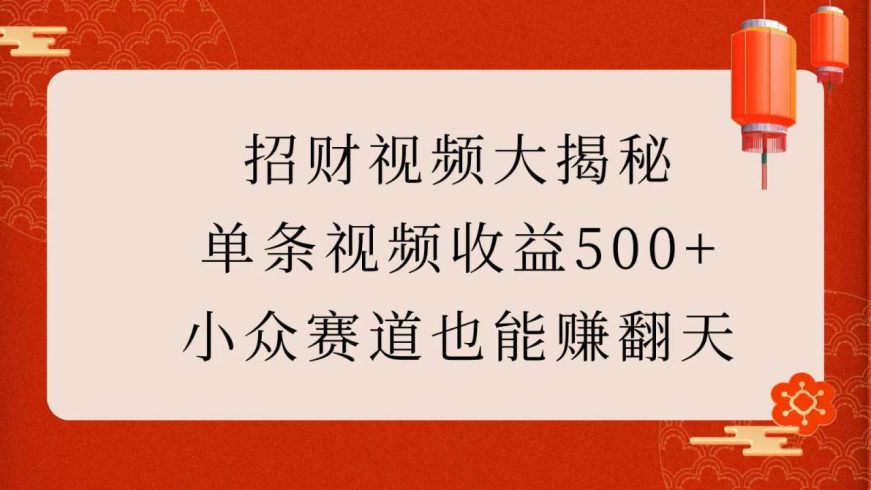 招财视频大揭秘:单条视频收益500 ,小众赛道也能玩翻天!-追梦分享我爱副业网福缘论坛网赚网中创网创业网