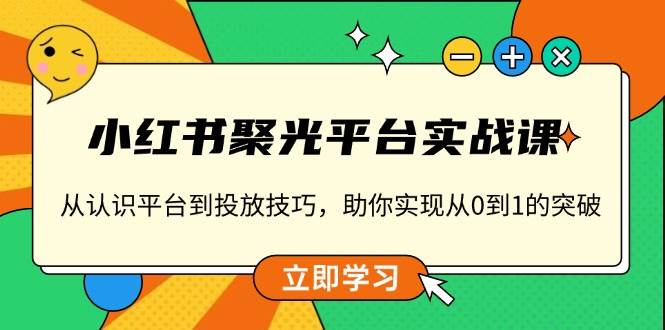 小红书聚光平台实战课，从认识平台到投放技巧，助你实现从0到1的突破3926 作者:福缘创业网 帖子ID:113702 