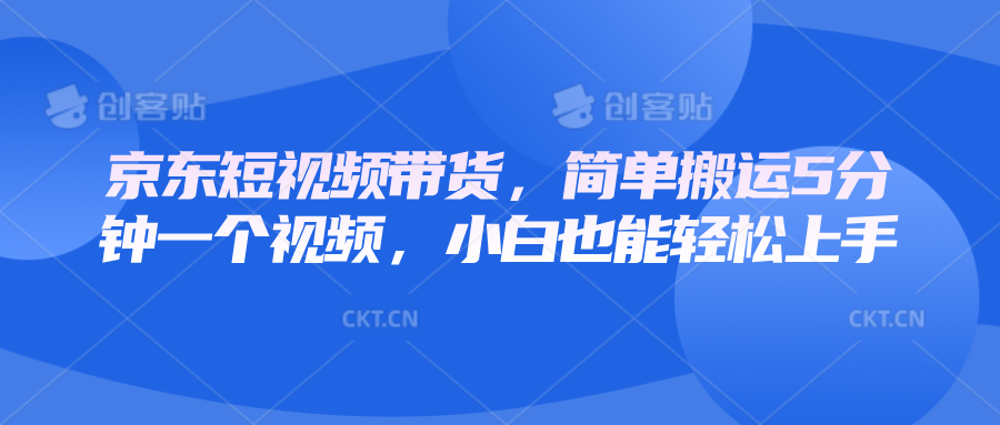 京东短视频带货，简单搬运5分钟一个视频，小白也能轻松上手1337 作者:福缘创业网 帖子ID:113896 