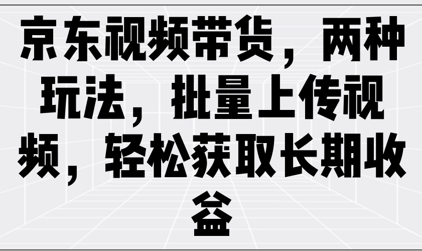 京东视频带货，两种玩法，批量上传视频，轻松获取长期收益8192 作者:福缘创业网 帖子ID:114401 