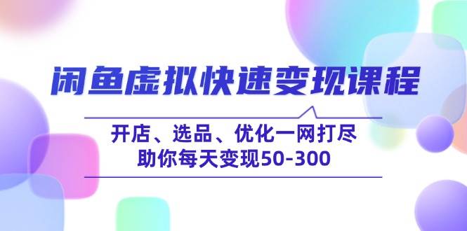 闲鱼虚拟快速变现课程，开店、选品、优化一网打尽，助你每天变现50-300-追梦分享我爱副业网福缘论坛网赚网中创网创业网