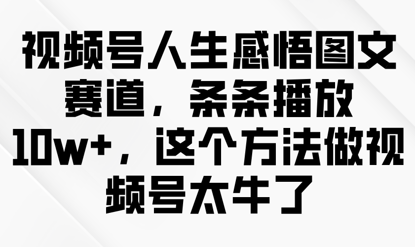视频号人生感悟图文赛道，条条播放10w ，这个方法做视频号太牛了9242 作者:福缘创业网 帖子ID:114507 