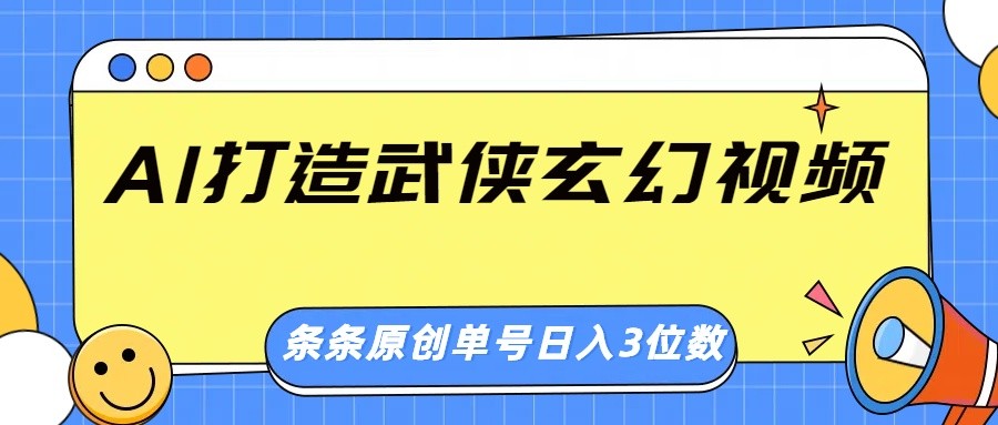 AI打造武侠玄幻视频，条条原创、画风惊艳，单号轻松日入三位数6092 作者:福缘创业网 帖子ID:114722 