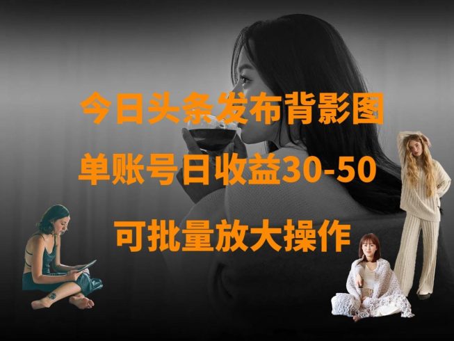 今日头条发布背影图 单账号日收益30-50 可放大操作-追梦分享我爱副业网福缘论坛网赚网中创网创业网