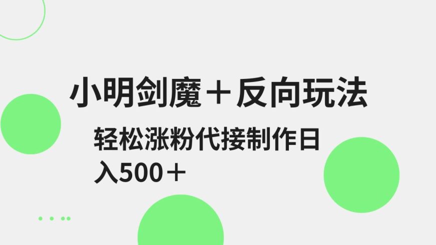 小明剑魔 反向玩法 轻松涨粉 可代接制作日入500-追梦分享我爱副业网福缘论坛网赚网中创网创业网