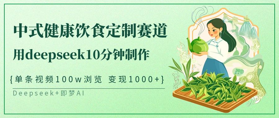 中式健康饮食定制赛道，用deepseek10分钟制作单条视频100w浏览变现1000-追梦分享我爱副业网福缘论坛网赚网中创网创业网