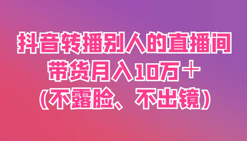抖音转播别人的直播间带货月入10万＋(不露脸、不出镜)8843 作者:福缘创业网 帖子ID:115296 