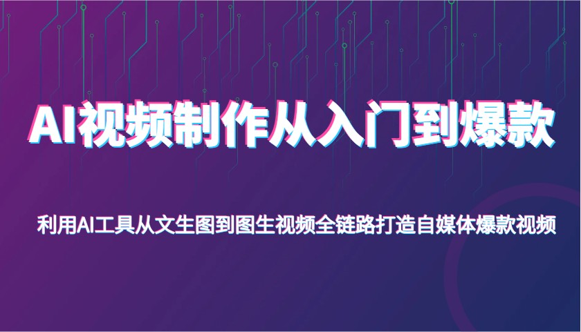AI视频制作从入门到爆款，利用AI工具从文生图到图生视频，全链路打造自媒体爆款视频-追梦分享我爱副业网福缘论坛网赚网中创网创业网