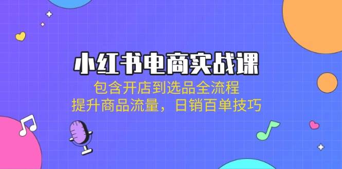 小红书电商实战课：包含开店到选品全流程，提升商品流量，日销百单技巧4635 作者:福缘创业网 帖子ID:115010 