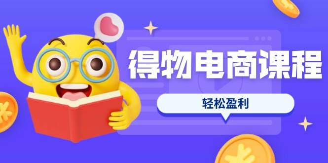 得物电商课程合集，选品、优化、定价全攻略，7天SOP单品爆红，轻松盈利4151 作者:福缘创业网 帖子ID:114990 
