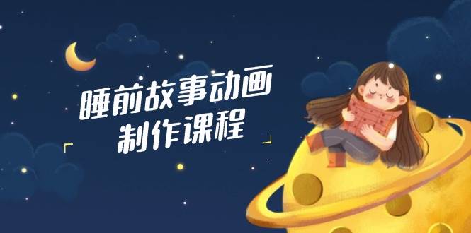 睡前故事动画制作课程，涵盖AI文案、配音、视频剪辑等，实现百分百原创5220 作者:福缘创业网 帖子ID:114797 