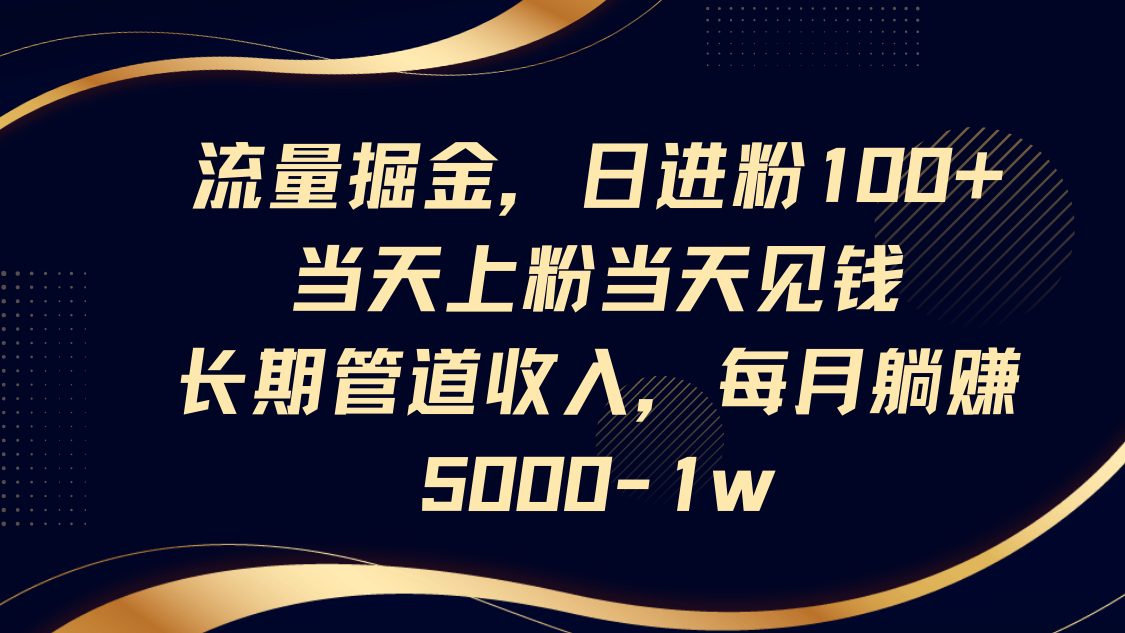 流量掘金，日进粉100 ,当天上粉当天见钱，长期管道收入，每月躺赚5000-1w4498 作者:福缘创业网 帖子ID:115143 