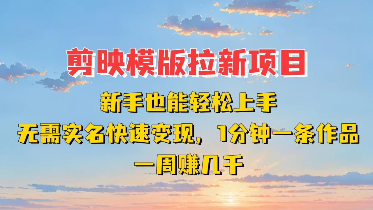 剪映模板拉新项目：新手也能快速变现！一分钟一条作品，一周赚几千-追梦分享我爱副业网福缘论坛网赚网中创网创业网