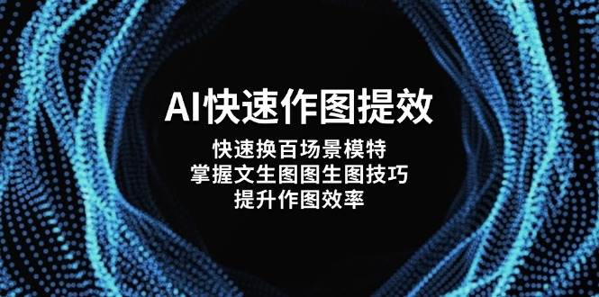 AI快速作图提效，快速换百场景模特，掌握文生图图生图技巧，提升作图效率1293 作者:福缘创业网 帖子ID:115517 