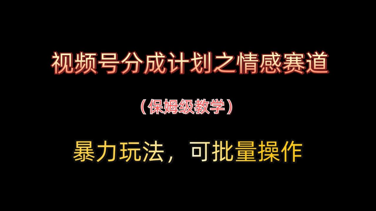视频号分成计划之情感赛道暴力玩法，可批量操作，保姆级教学6970 作者:福缘创业网 帖子ID:115654 