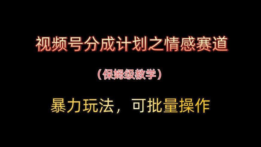 视频号分成计划之情感赛道暴力玩法,可批量操作,保姆级教学-追梦分享我爱副业网福缘论坛网赚网中创网创业网