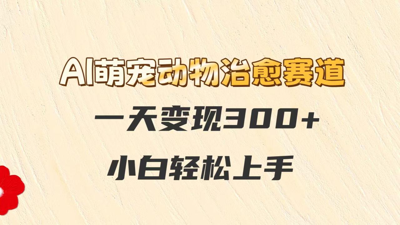 AI萌宠动物治愈赛道，一天变现300 ，小白轻松上手5891 作者:福缘创业网 帖子ID:116545 